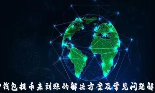 
TP钱包提币未到账的解决方案及常见问题解析